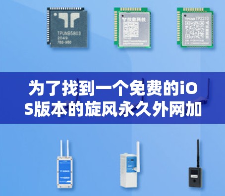 为了找到一个免费的iOS版本的旋风永久外网加速器,您可以按照以下步骤进行