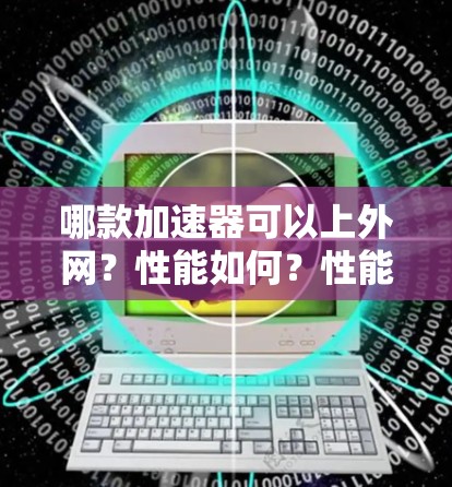 哪款加速器可以上外网？性能如何？性能优配优，推荐给你！