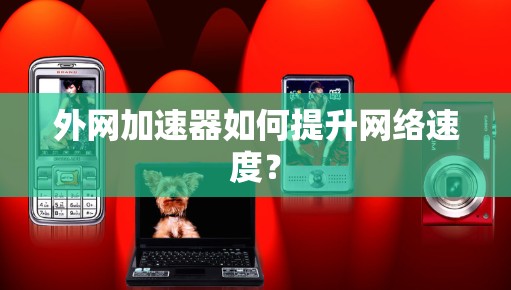外网加速器如何提升网络速度?