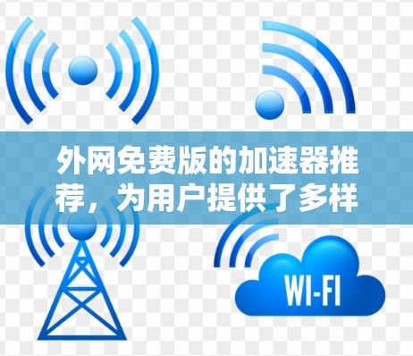 外网免费版的加速器推荐,为用户提供了多样化的选择,满足不同需求。以下是一些推荐工具及其特点,供用户选择