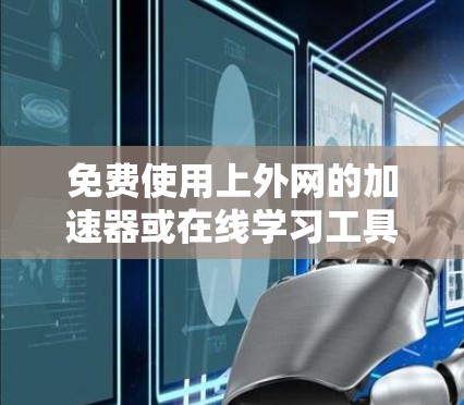 免费使用上外网的加速器或在线学习工具，通常需要根据具体需求选择合适的平台和工具。以下是一些免费的在线学习平台和工具，供您参考
