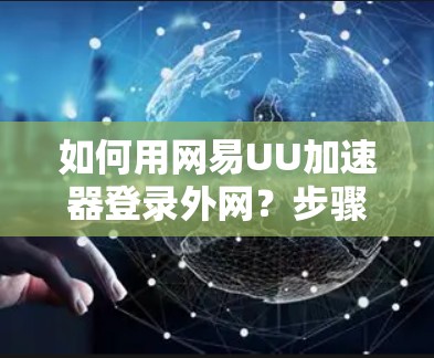 如何用网易UU加速器登录外网？步骤解析