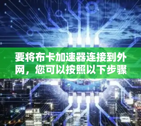 要将布卡加速器连接到外网，您可以按照以下步骤进行操作
