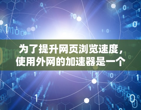为了提升网页浏览速度，使用外网的加速器是一个明智的选择。以下是一个系统化的指南，帮助您高效地使用加速器