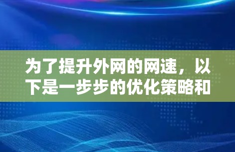 为了提升外网的网速,以下是一步步的优化策略和工具推荐