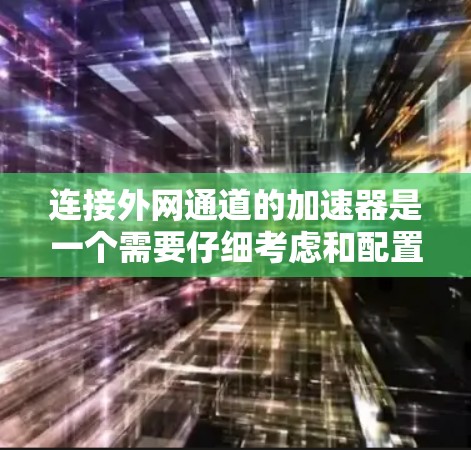 连接外网通道的加速器是一个需要仔细考虑和配置的问题,以下是详细的解决方案