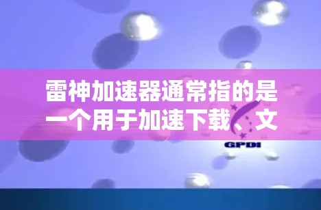雷神加速器通常指的是一个用于加速下载、文件传输或其他操作的工具。它可以通过网络进行加速或使用时的设置。如果雷神加速器是可以在外网使用的工具,那么它可能支持通过互联网访问或使用