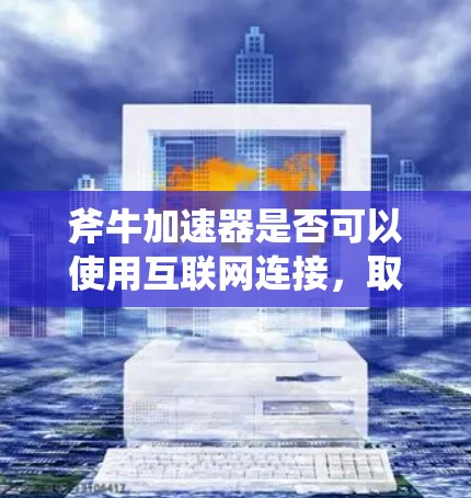 斧牛加速器是否可以使用互联网连接，取决于其具体功能和设计。以下是一些关键点