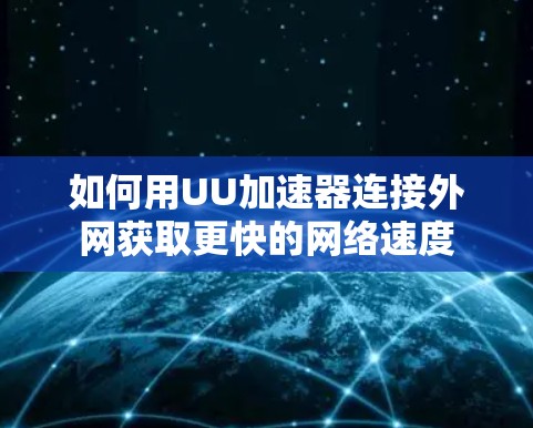 如何用UU加速器连接外网获取更快的网络速度