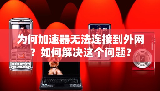 为何加速器无法连接到外网？如何解决这个问题？