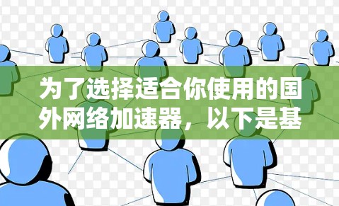 为了选择适合你使用的国外网络加速器,以下是基于多个方面的综合评价和推荐