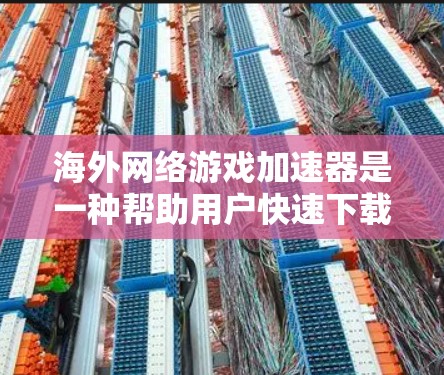 海外网络游戏加速器是一种帮助用户快速下载并运行游戏的工具，这些加速器通常可以访问海外服务器，确保游戏性能和体验。以下是对海外加速器的详细分析