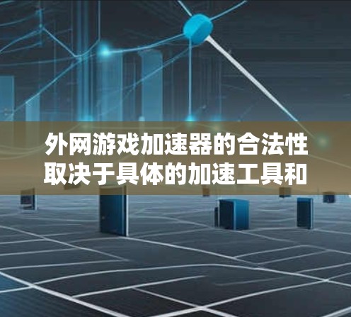 外网游戏加速器的合法性取决于具体的加速工具和使用的场景。以下是一些关键点和建议
