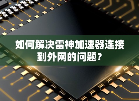 如何解决雷神加速器连接到外网的问题？