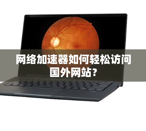 网络加速器如何轻松访问国外网站？