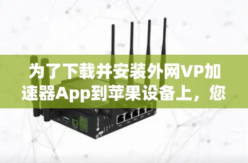 为了下载并安装外网VP加速器App到苹果设备上，您可以按照以下步骤进行