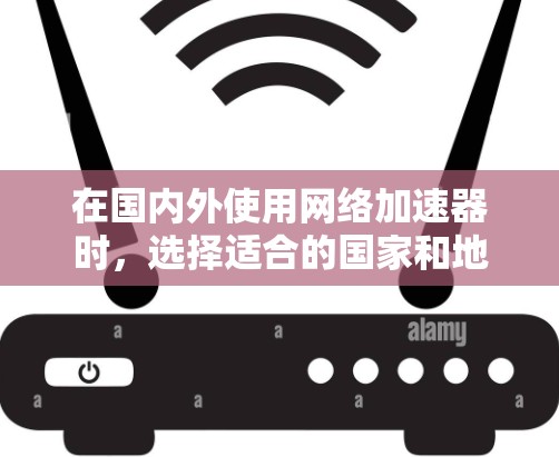 在国内外使用网络加速器时,选择适合的国家和地区是一个关键步骤。以下是一些推荐的加速器及其特点,帮助您提升网络速度