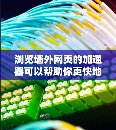 浏览墙外网页的加速器可以帮助你更快地访问那些分散在不同服务器上的网页资源。以下是一些推荐的工具和方法