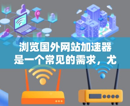 浏览国外网站加速器是一个常见的需求，尤其是当您希望快速访问一些难以访问的网站时。以下是一些推荐的加速器，并提供一些注意事项