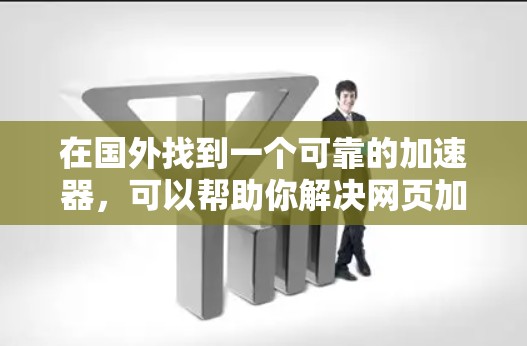 在国外找到一个可靠的加速器，可以帮助你解决网页加载慢的问题。以下是一些步骤和建议，帮助你找到一个可靠且安全的加速器