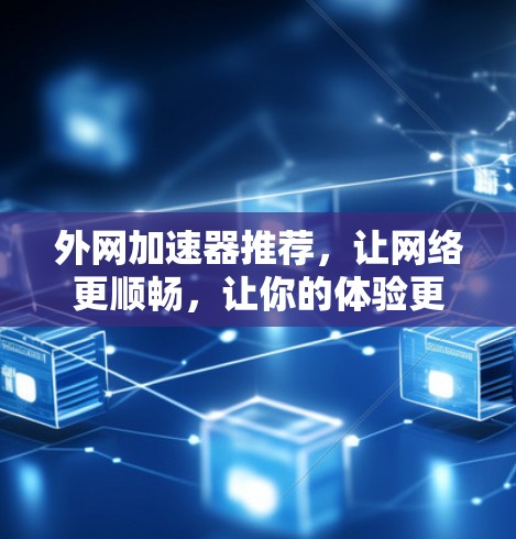 外网加速器推荐，让网络更顺畅，让你的体验更高效！