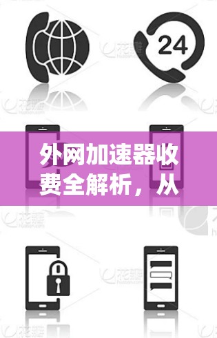 外网加速器收费全解析，从 Choosing到使用