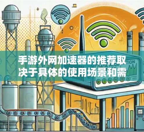 手游外网加速器的推荐取决于具体的使用场景和需求。以下是一些常见的外网加速器及其特点，供你参考