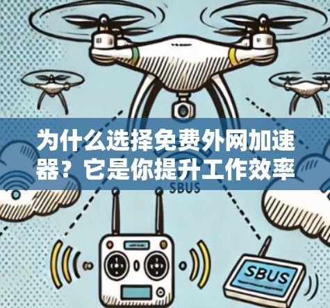 为什么选择免费外网加速器？它是你提升工作效率的重要工具！