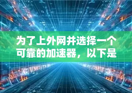 为了上外网并选择一个可靠的加速器，以下是一步步的建议和操作指南