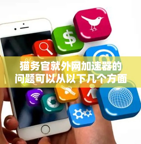 猫务官就外网加速器的问题可以从以下几个方面进行分析和解答