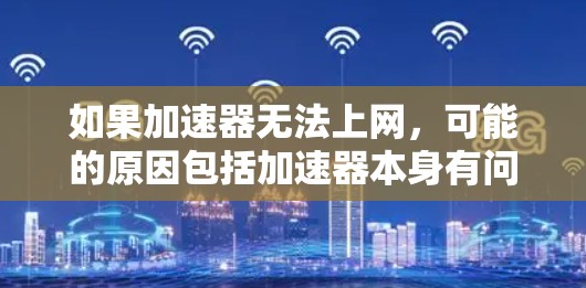 如果加速器无法上网，可能的原因包括加速器本身有问题、网络连接不稳定、加速器依赖某些软件或插件、加速器无法启动等。以下是一些步骤可以帮助解决这个问题