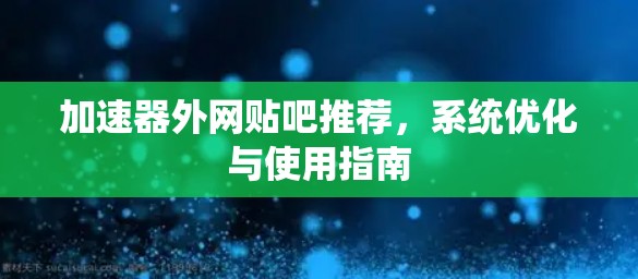 加速器外网贴吧推荐，系统优化与使用指南