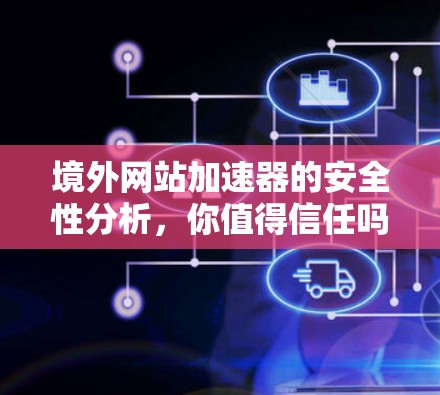 境外网站加速器的安全性分析，你值得信任吗？