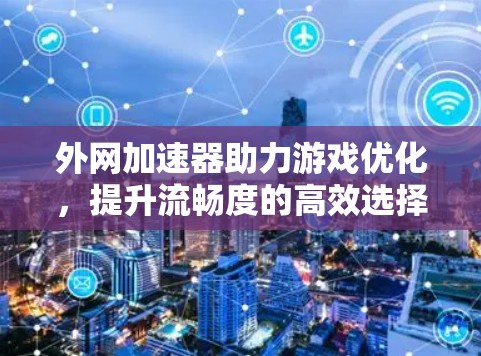 外网加速器助力游戏优化，提升流畅度的高效选择