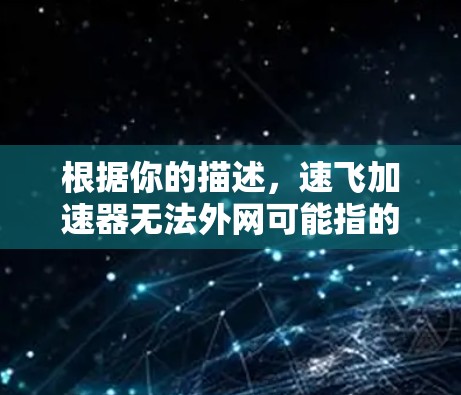根据你的描述，速飞加速器无法外网可能指的是你无法通过网络下载或使用该加速器。以下是一些可能的原因和解决办法