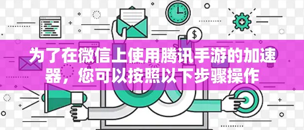 为了在微信上使用腾讯手游的加速器，您可以按照以下步骤操作