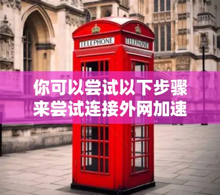 你可以尝试以下步骤来尝试连接外网加速器