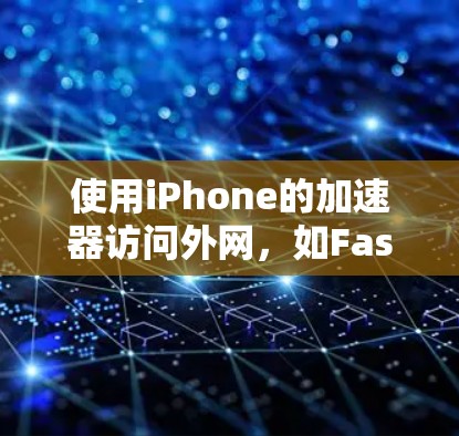 使用iPhone的加速器访问外网，如Fastlane，可以显著提升下载速度。以下是一步步的操作指南
