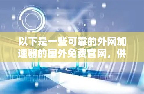 以下是一些可靠的外网加速器的国外免费官网，供您参考