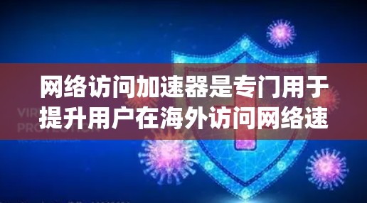 网络访问加速器是专门用于提升用户在海外访问网络速度的工具。它们帮助用户 bypass 网络延迟,加速网站访问,节省时间。以下是详细的步骤和建议,帮助您有效使用网络访问加速器