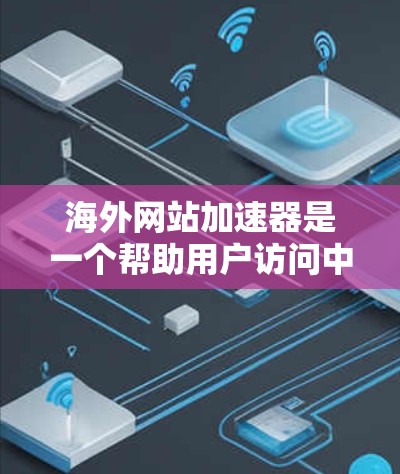 海外网站加速器是一个帮助用户访问中国网站的工具,通过多种加速方式提升访问速度和稳定性。以下是详细的步骤和信息