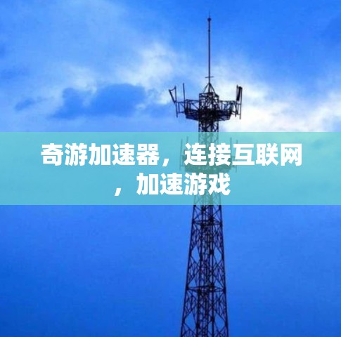 奇游加速器,连接互联网,加速游戏