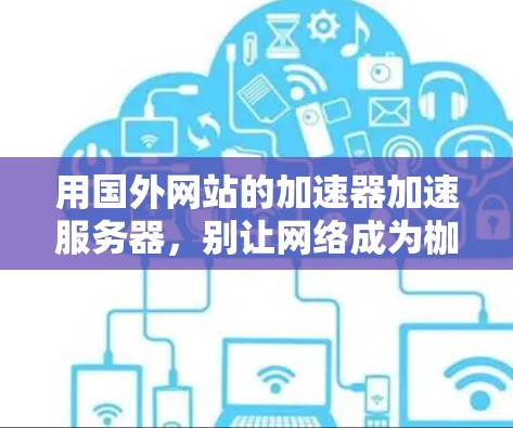 用国外网站的加速器加速服务器，别让网络成为枷锁