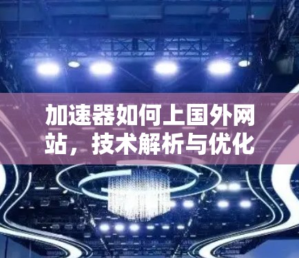 加速器如何上国外网站,技术解析与优化建议
