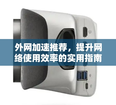 外网加速推荐,提升网络使用效率的实用指南