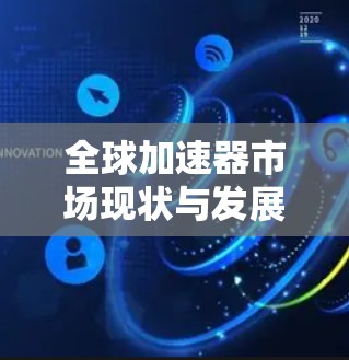 全球加速器市场现状与发展趋势分析