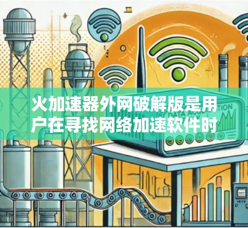 火加速器外网破解版是用户在寻找网络加速软件时可能遇到的一个选项。尽管名称听起来有些怪异,但通常破解版的软件会包含多种功能,如网络加速、下载速度提升、IP攻击过滤等。以下是对该软件的详细分析
