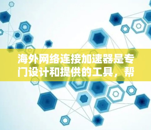 海外网络连接加速器是专门设计和提供的工具,帮助用户提升网络连接速度和性能。以下是对海外网络连接加速器的详细分析