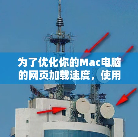 为了优化你的Mac电脑的网页加载速度,使用免费的加速器软件是一个不错的选择。以下是一些实用的步骤和建议,帮助你高效地使用这些工具