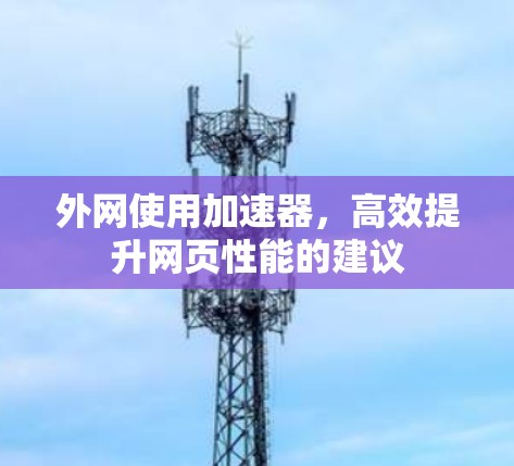 外网使用加速器,高效提升网页性能的建议